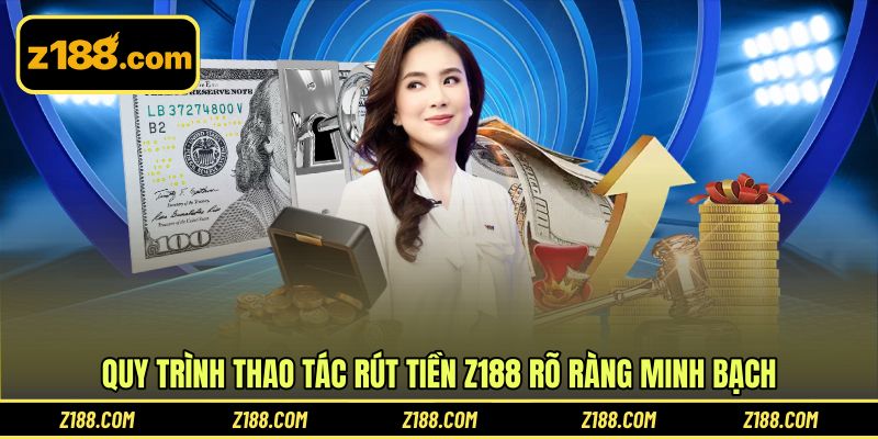 Quy trình thao tác rút tiền Z188 rõ ràng minh bạch